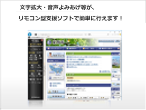 文字拡大・音声よみあげ等が、リモコン型支援ソフトで簡単に行えます！